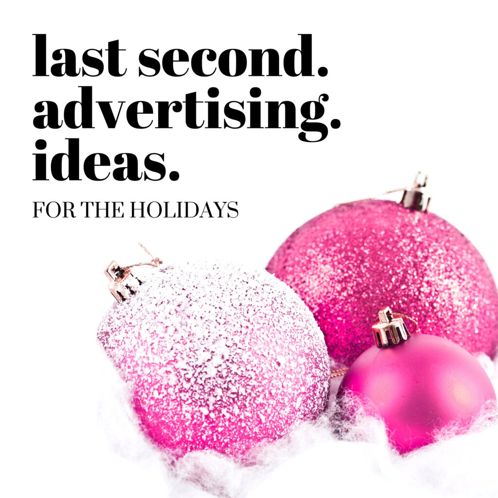 Last second advertising ideas for the holidays.